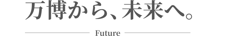 万博から、未来へ。 Future